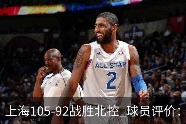 上海105-92战胜北控 球员评价:4人满分,3人及格,1人低迷