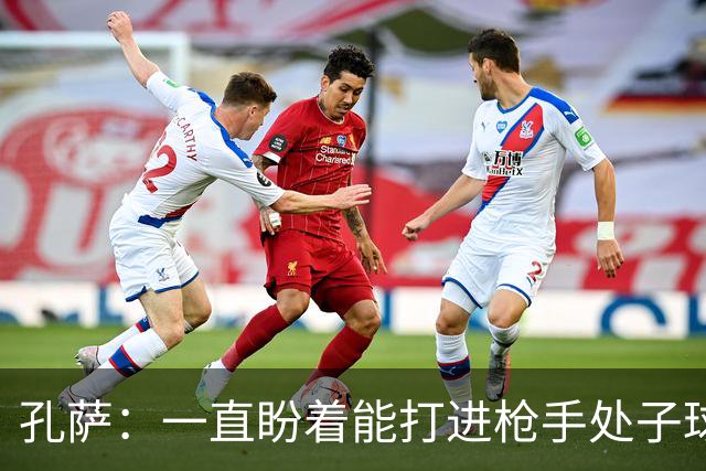 孔萨：一直盼着能打进枪手处子球，定位球教练也说等着我进球