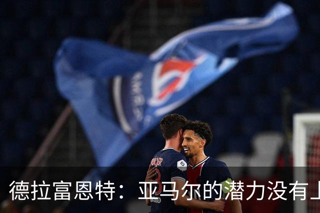 德拉富恩特：亚马尔的潜力没有上限，他一定会成为传奇球员